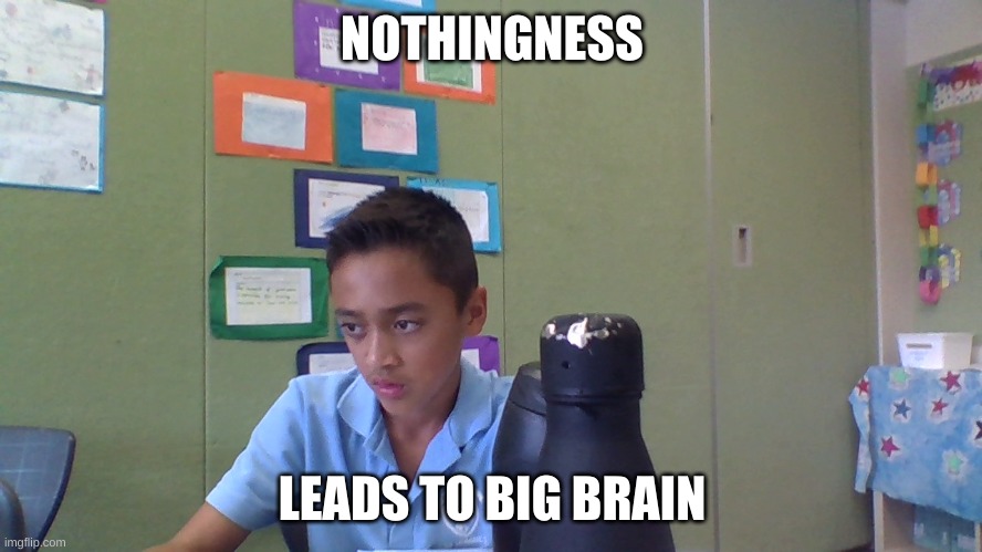 nothingness | NOTHINGNESS; LEADS TO BIG BRAIN | image tagged in memes | made w/ Imgflip meme maker