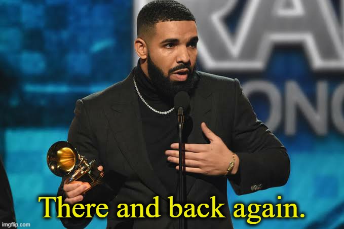 . | There and back again. | image tagged in drake accepting award | made w/ Imgflip meme maker
