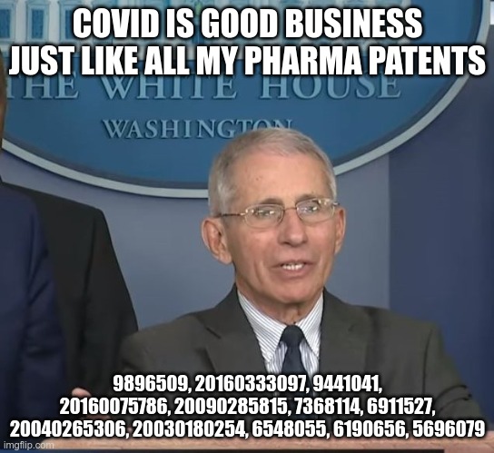 Inconvenient Truth | COVID IS GOOD BUSINESS
JUST LIKE ALL MY PHARMA PATENTS; 9896509, 20160333097, 9441041, 20160075786, 20090285815, 7368114, 6911527, 20040265306, 20030180254, 6548055, 6190656, 5696079 | image tagged in dr fauci,big pharma,covid-19 | made w/ Imgflip meme maker