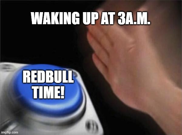 Blank Nut Button | WAKING UP AT 3A.M. REDBULL TIME! | image tagged in memes,blank nut button | made w/ Imgflip meme maker