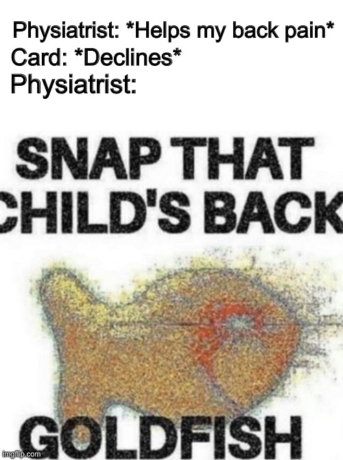 Physiatrist: *Helps my back pain*; Card: *Declines*; Physiatrist: | image tagged in blank white template,snap that child's back | made w/ Imgflip meme maker