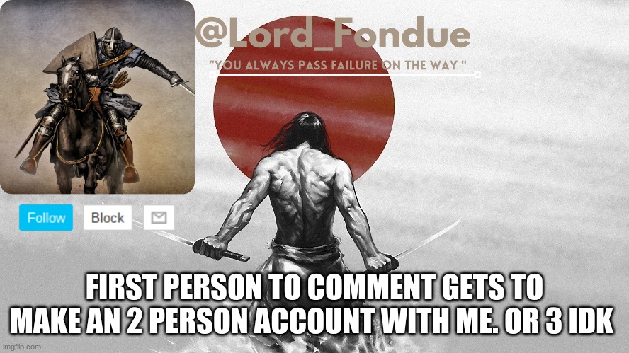 Lord Fondue template | FIRST PERSON TO COMMENT GETS TO MAKE AN 2 PERSON ACCOUNT WITH ME. OR 3 IDK | image tagged in lord fondue template | made w/ Imgflip meme maker