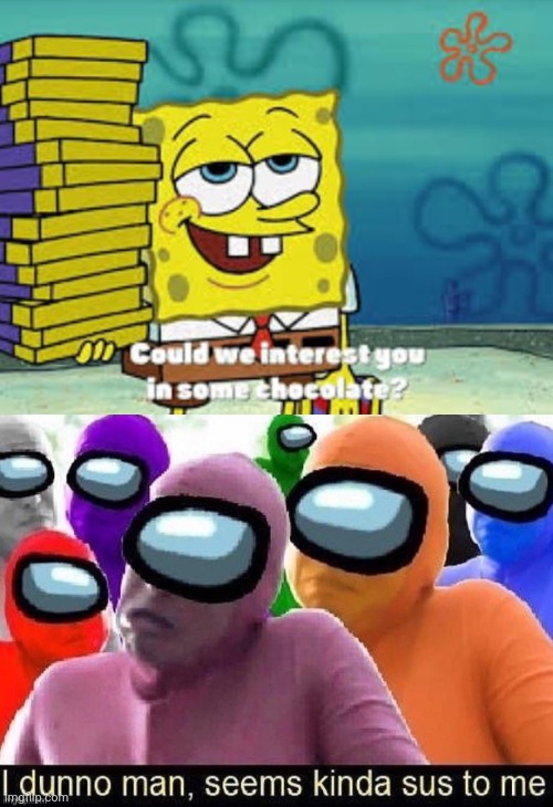 image tagged in spongebob could we interest you in some chocolate,i dunno man seems kinda sus to me | made w/ Imgflip meme maker