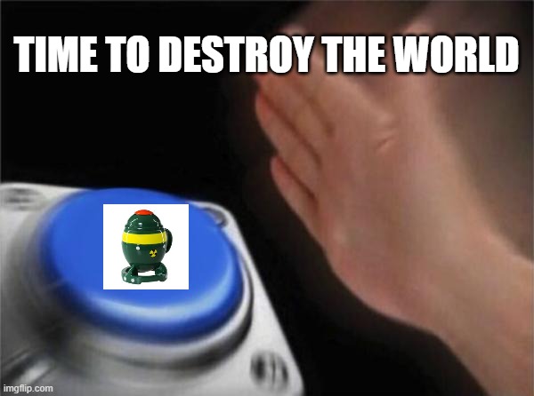 Blank Nut Button | TIME TO DESTROY THE WORLD | image tagged in memes,blank nut button | made w/ Imgflip meme maker