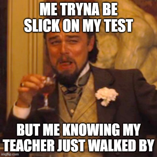 Laughing Leo | ME TRYNA BE SLICK ON MY TEST; BUT ME KNOWING MY TEACHER JUST WALKED BY | image tagged in memes,laughing leo | made w/ Imgflip meme maker