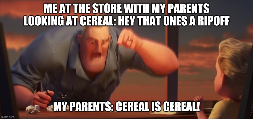 everytime man... | ME AT THE STORE WITH MY PARENTS LOOKING AT CEREAL: HEY THAT ONES A RIPOFF; MY PARENTS: CEREAL IS CEREAL! | image tagged in math is math | made w/ Imgflip meme maker