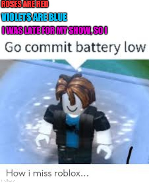 ROSES ARE RED; VIOLETS ARE BLUE; I WAS LATE FOR MY SHOW, SO I | image tagged in lol,memes,roblox,funny | made w/ Imgflip meme maker