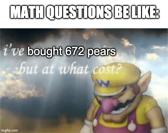 wario just really likes fruit | MATH QUESTIONS BE LIKE:; bought 672 pears | image tagged in blank white template,i've won but at what cost,funny | made w/ Imgflip meme maker