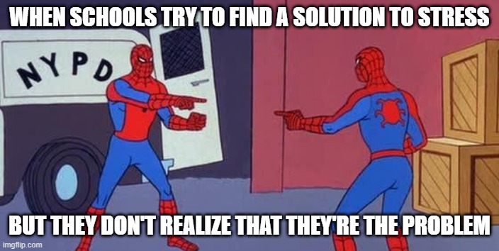School... | WHEN SCHOOLS TRY TO FIND A SOLUTION TO STRESS; BUT THEY DON'T REALIZE THAT THEY'RE THE PROBLEM | image tagged in spider man double,school | made w/ Imgflip meme maker
