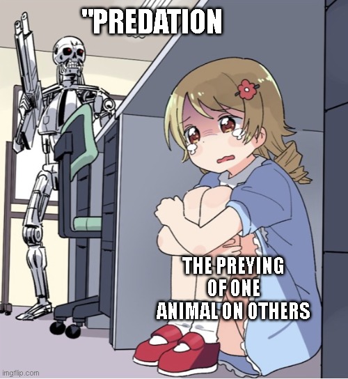 Anime Girl Hiding from Terminator | "PREDATION; THE PREYING OF ONE ANIMAL ON OTHERS | image tagged in anime girl hiding from terminator | made w/ Imgflip meme maker