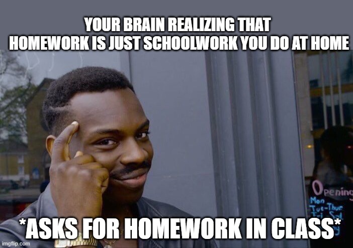 Roll Safe Think About It Meme | YOUR BRAIN REALIZING THAT  HOMEWORK IS JUST SCHOOLWORK YOU DO AT HOME; *ASKS FOR HOMEWORK IN CLASS* | image tagged in memes,roll safe think about it | made w/ Imgflip meme maker