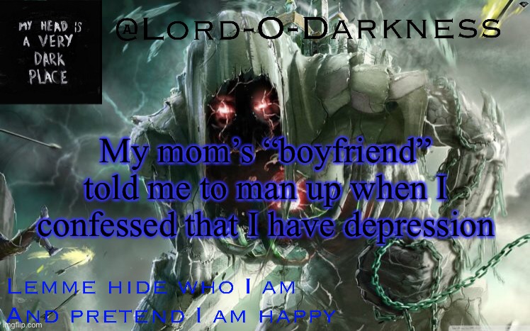 Lord-O-Darkness announcement | My mom’s “boyfriend” told me to man up when I confessed that I have depression | image tagged in lord-o-darkness announcement | made w/ Imgflip meme maker
