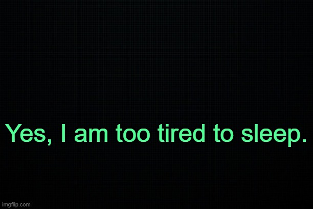 . | Yes, I am too tired to sleep. | made w/ Imgflip meme maker