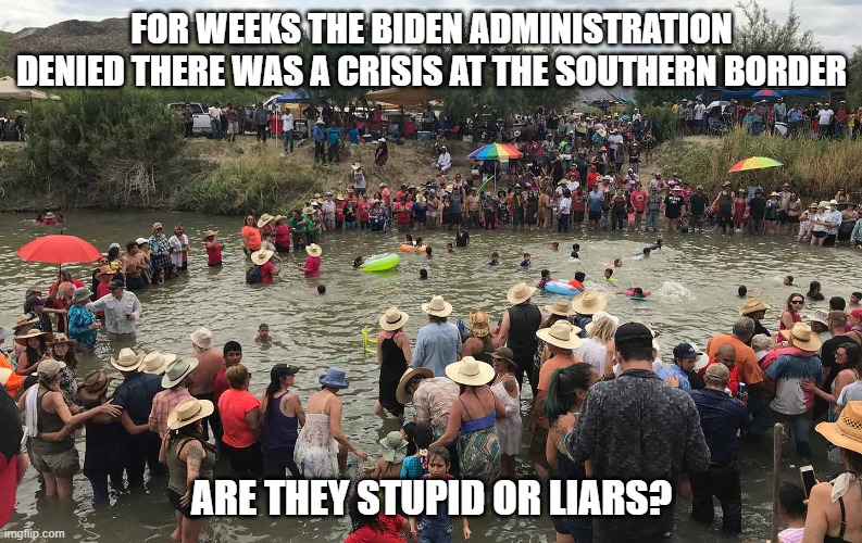 Ugh...the Biden Administration. | FOR WEEKS THE BIDEN ADMINISTRATION DENIED THERE WAS A CRISIS AT THE SOUTHERN BORDER; ARE THEY STUPID OR LIARS? | image tagged in us mexico border,liars,stupid,biden,psaki,democrats | made w/ Imgflip meme maker