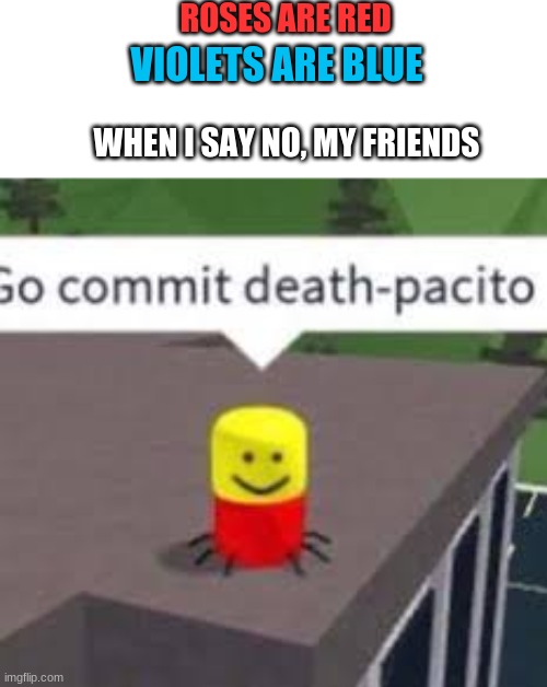 ROSES ARE RED; VIOLETS ARE BLUE; WHEN I SAY NO, MY FRIENDS | image tagged in roblox,death,despacito spider | made w/ Imgflip meme maker