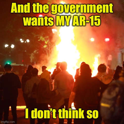 No Way José | And the government wants MY AR-15; I don’t think so | image tagged in antifa,oregon,gun control,riots,salem | made w/ Imgflip meme maker