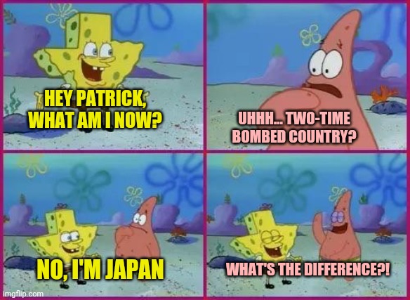 Japan in a Shellshell | HEY PATRICK, WHAT AM I NOW? UHHH... TWO-TIME BOMBED COUNTRY? WHAT'S THE DIFFERENCE?! NO, I'M JAPAN | image tagged in texas spongebob,japan | made w/ Imgflip meme maker