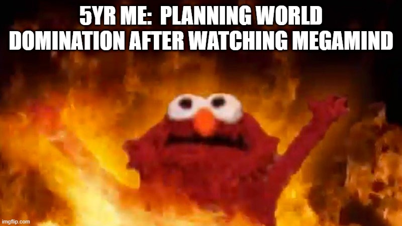 evil elmo | 5YR ME:  PLANNING WORLD DOMINATION AFTER WATCHING MEGAMIND | image tagged in evil elmo | made w/ Imgflip meme maker