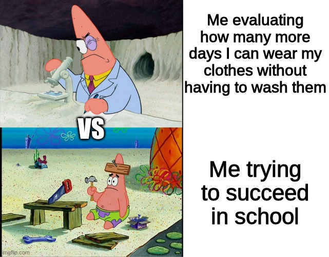 I get what you're all thinking, but in these trying times making memes are more important than ones hygene | Me evaluating how many more days I can wear my clothes without having to wash them; VS; Me trying to succeed in school | image tagged in memes,funny memes,funny,dank memes,school,deep | made w/ Imgflip meme maker