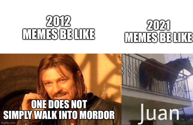 Meme History | 2021 MEMES BE LIKE; 2012 MEMES BE LIKE; ONE DOES NOT SIMPLY WALK INTO MORDOR | image tagged in memes,funny,history | made w/ Imgflip meme maker