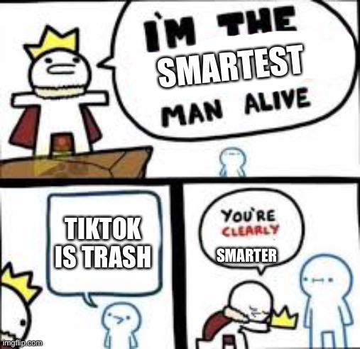 Your Clearly Dumber | SMARTEST TIKTOK IS TRASH SMARTER | image tagged in your clearly dumber | made w/ Imgflip meme maker