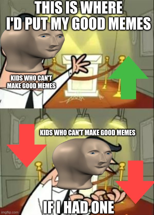 bad meme kids | THIS IS WHERE I'D PUT MY GOOD MEMES; KIDS WHO CAN'T MAKE GOOD MEMES; KIDS WHO CAN'T MAKE GOOD MEMES; IF I HAD ONE | image tagged in memes,this is where i'd put my trophy if i had one | made w/ Imgflip meme maker