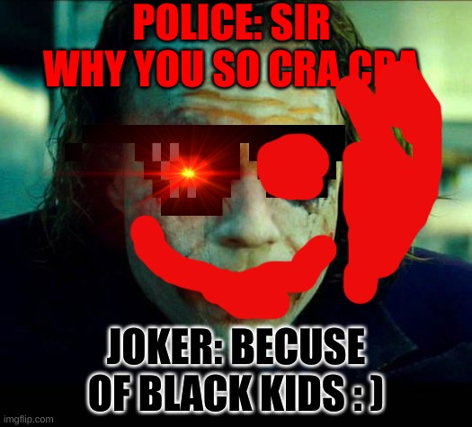 joker | POLICE: SIR WHY YOU SO CRA CRA; JOKER: BECUSE OF BLACK KIDS : ) | image tagged in joker it's simple we kill the batman | made w/ Imgflip meme maker