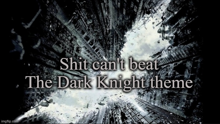 . | Shit can't beat The Dark Knight theme | made w/ Imgflip meme maker