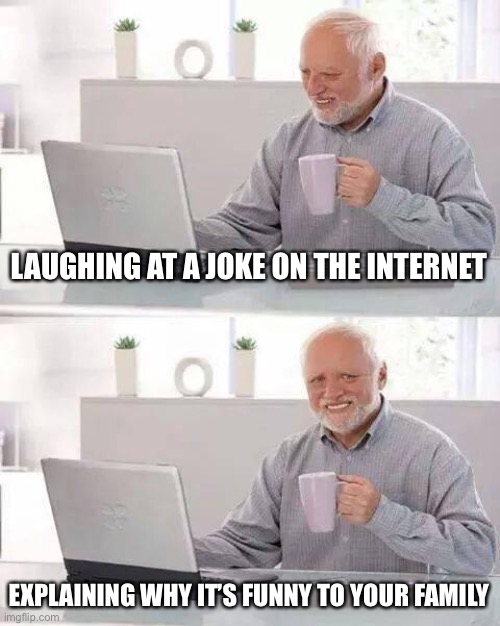 Hide the Pain Harold | LAUGHING AT A JOKE ON THE INTERNET; EXPLAINING WHY IT’S FUNNY TO YOUR FAMILY | image tagged in memes,hide the pain harold | made w/ Imgflip meme maker