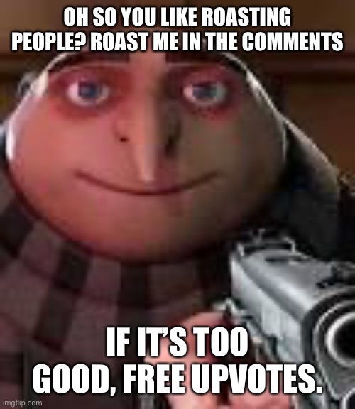 Think of a good roast for the comments | OH SO YOU LIKE ROASTING PEOPLE? ROAST ME IN THE COMMENTS; IF IT’S TOO GOOD, FREE UPVOTES. | image tagged in gru with gun,memes | made w/ Imgflip meme maker