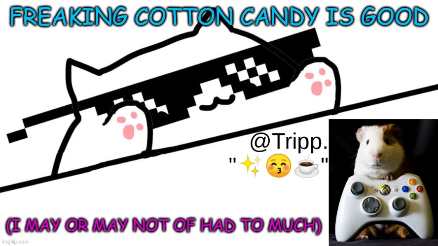 AH HA HA- | FREAKING COTTON CANDY IS GOOD; (I MAY OR MAY NOT OF HAD TO MUCH) | image tagged in tripp 's very awesome temp d,ah ha ha,skrrr | made w/ Imgflip meme maker