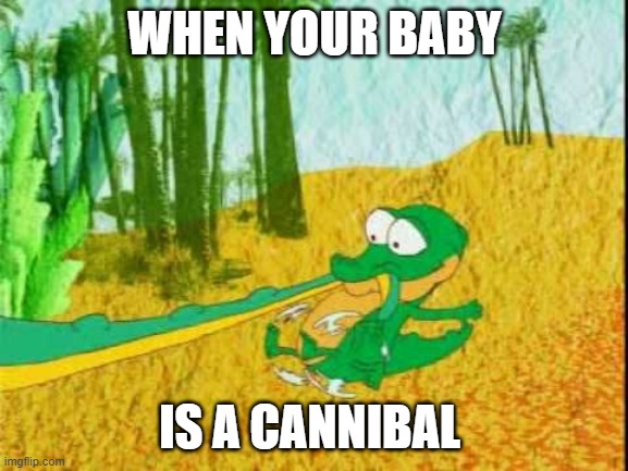 german crocodil | WHEN YOUR BABY; IS A CANNIBAL | image tagged in funny memes | made w/ Imgflip meme maker