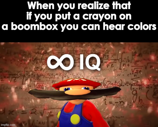 its a joke | When you realize that if you put a crayon on a boombox you can hear colors | image tagged in infinite iq mario | made w/ Imgflip meme maker