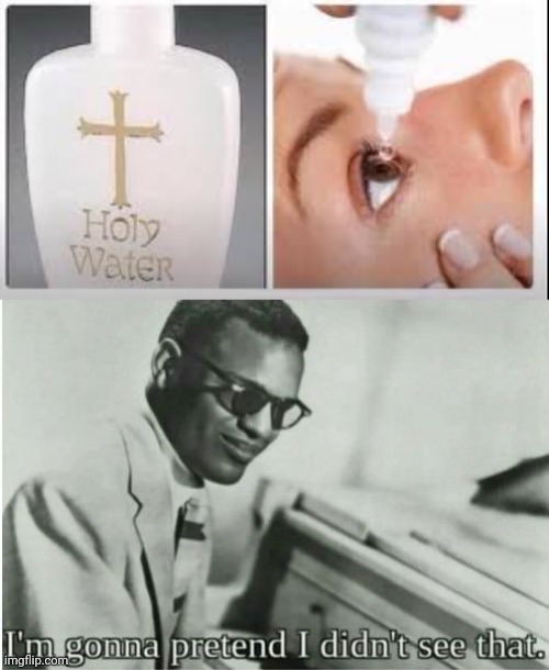 image tagged in holy water,i'm gonna pretend i didn't see that | made w/ Imgflip meme maker