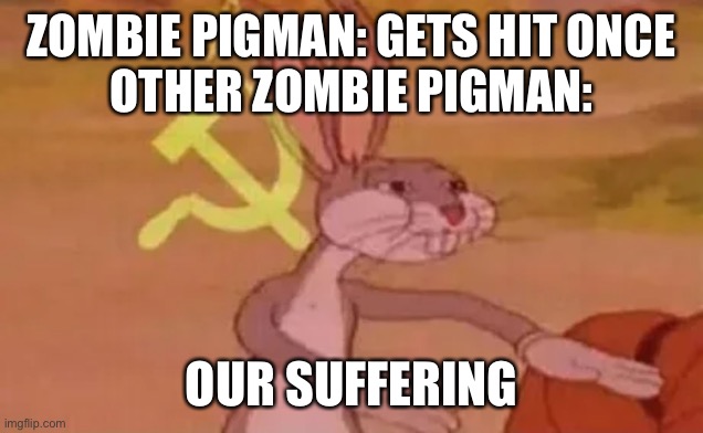 OUR | ZOMBIE PIGMAN: GETS HIT ONCE
OTHER ZOMBIE PIGMAN:; OUR SUFFERING | image tagged in bugs bunny communist,memes,fun,funny,funny memes | made w/ Imgflip meme maker