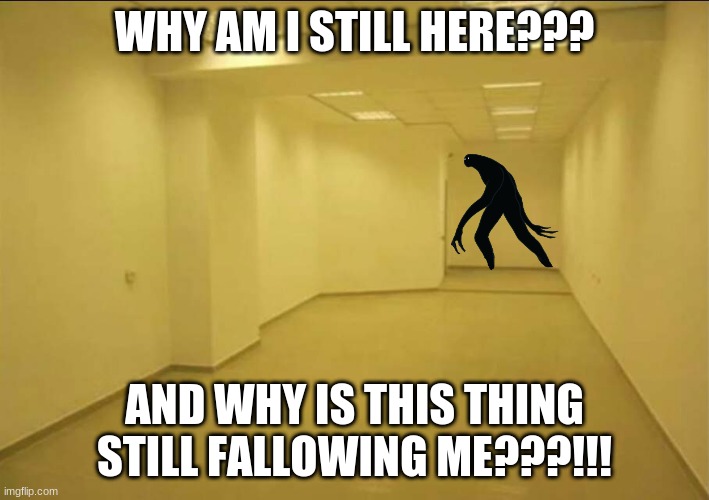 WHY AM I STILL IN HERE | WHY AM I STILL HERE??? AND WHY IS THIS THING STILL FALLOWING ME???!!! | made w/ Imgflip meme maker