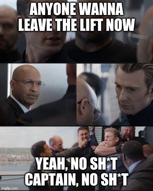 Normal Ride In An Elevator | ANYONE WANNA LEAVE THE LIFT NOW; YEAH, NO SH*T CAPTAIN, NO SH*T | image tagged in captain america conversation | made w/ Imgflip meme maker