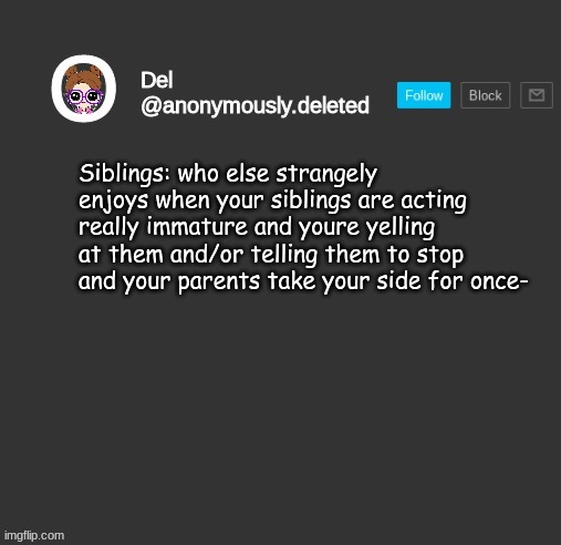 Del Announcement | Siblings: who else strangely enjoys when your siblings are acting really immature and youre yelling at them and/or telling them to stop and your parents take your side for once- | image tagged in del announcement | made w/ Imgflip meme maker