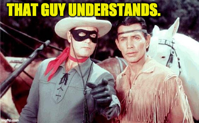 Lone Ranger | THAT GUY UNDERSTANDS. | image tagged in lone ranger | made w/ Imgflip meme maker