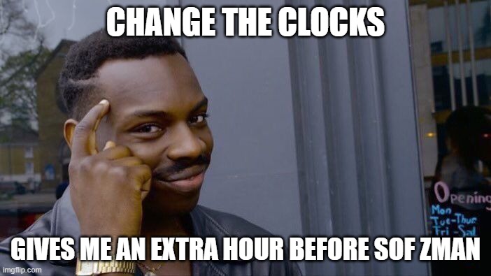 Summer time Zemanim - Zman Shema | CHANGE THE CLOCKS; GIVES ME AN EXTRA HOUR BEFORE SOF ZMAN | image tagged in jewish,zmanim | made w/ Imgflip meme maker
