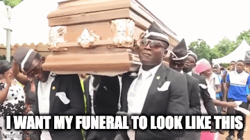 coffin dance | I WANT MY FUNERAL TO LOOK LIKE THIS | image tagged in gifs,coffin dance | made w/ Imgflip video-to-gif maker