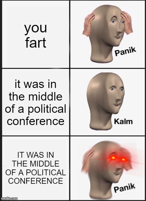 why the middle? | you fart; it was in the middle of a political conference; IT WAS IN THE MIDDLE OF A POLITICAL CONFERENCE | image tagged in memes,panik kalm panik | made w/ Imgflip meme maker