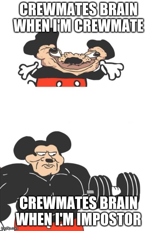 So true | CREWMATES BRAIN WHEN I'M CREWMATE; CREWMATES BRAIN WHEN I'M IMPOSTOR | image tagged in buff mickey mouse | made w/ Imgflip meme maker