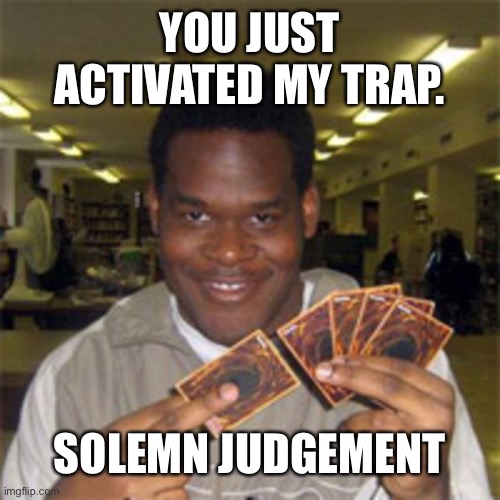 You just activated my trap card! | YOU JUST ACTIVATED MY TRAP. SOLEMN JUDGEMENT | image tagged in you just activated my trap card | made w/ Imgflip meme maker