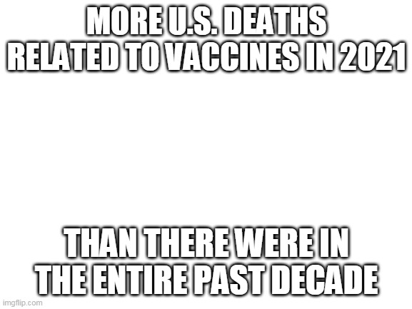 Risk Evaluation is Hard, Apparently | MORE U.S. DEATHS RELATED TO VACCINES IN 2021; THAN THERE WERE IN THE ENTIRE PAST DECADE | image tagged in vaccines | made w/ Imgflip meme maker