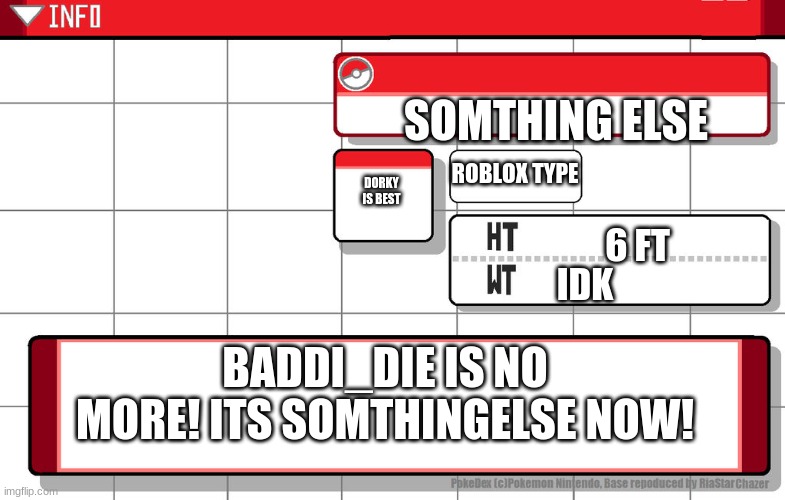 Imgflip username pokedex | SOMTHING ELSE; ROBLOX TYPE; DORKY IS BEST; 6 FT; IDK; BADDI_DIE IS NO MORE! ITS SOMTHINGELSE NOW! | image tagged in imgflip username pokedex | made w/ Imgflip meme maker