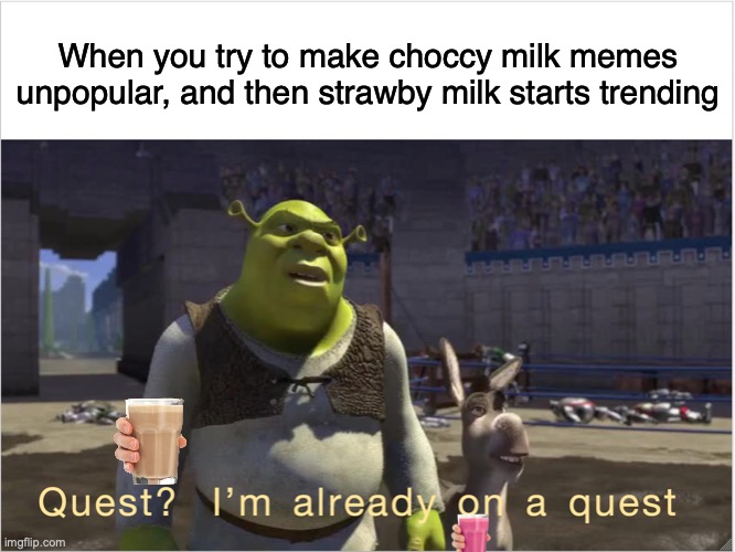 Not to mention Vanilla, Blueberry, etc. |  When you try to make choccy milk memes unpopular, and then strawby milk starts trending | image tagged in quest i'm already on a quest,choccy milk,strawberry milk,milk,shrek | made w/ Imgflip meme maker