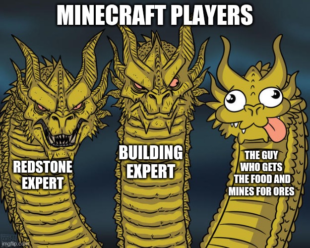 Three-headed Dragon | MINECRAFT PLAYERS; BUILDING EXPERT; THE GUY WHO GETS
 THE FOOD AND MINES FOR ORES; REDSTONE EXPERT | image tagged in three-headed dragon | made w/ Imgflip meme maker