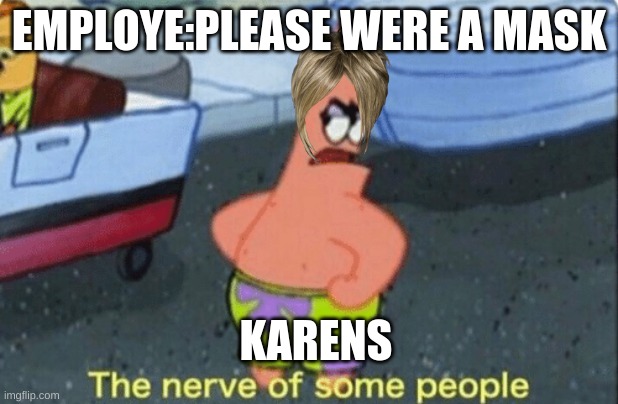 Patrick the nerve of some people | EMPLOYE:PLEASE WERE A MASK; KARENS | image tagged in patrick the nerve of some people | made w/ Imgflip meme maker