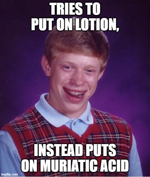 ouch 1000 | TRIES TO PUT ON LOTION, INSTEAD PUTS ON MURIATIC ACID | image tagged in memes,bad luck brian | made w/ Imgflip meme maker